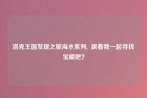 洛克王国发现之旅海水系列,  跟着我一起寻找宝藏吧？