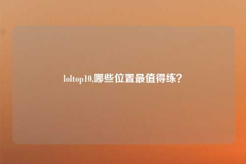 loltop10,哪些位置最值得练？