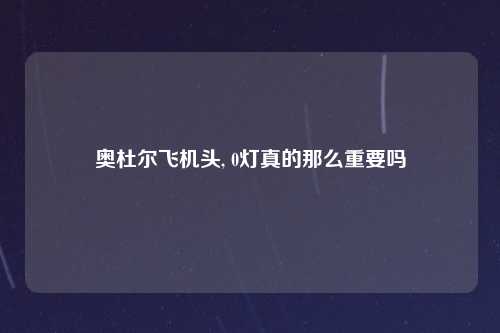 奥杜尔飞机头, 0灯真的那么重要吗