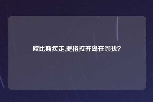 欧比斯疾走,提格拉齐岛在哪找？