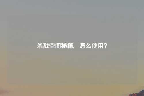 杀戮空间秘籍,   怎么使用？