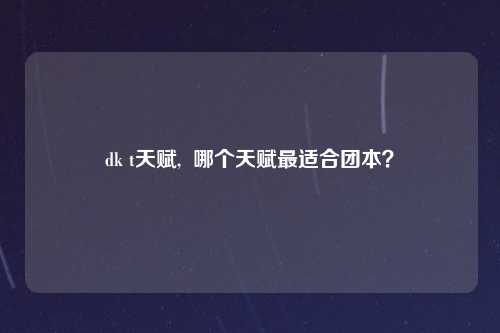 dk t天赋,  哪个天赋最适合团本？