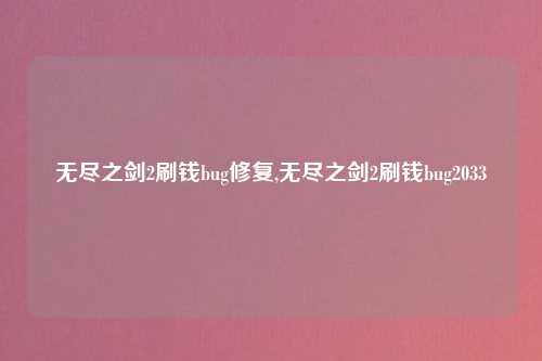 无尽之剑2刷钱bug修复,无尽之剑2刷钱bug2033