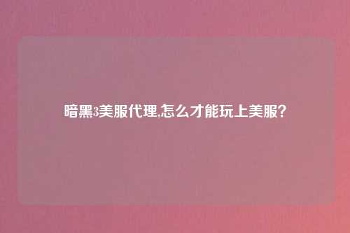 暗黑3美服代理,怎么才能玩上美服？