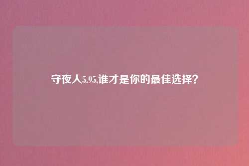 守夜人5.95,谁才是你的最佳选择？