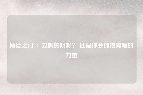 博德之门2：安姆的阴影？ 还是你会拥抱黑暗的力量