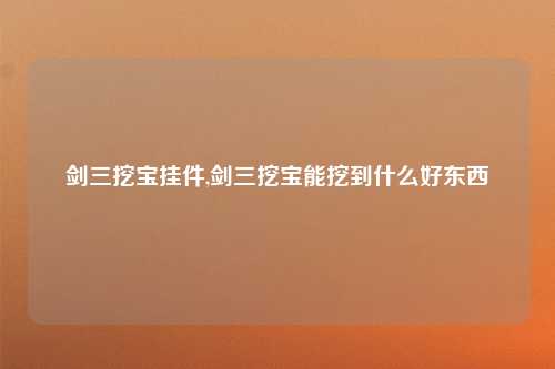 剑三挖宝挂件,剑三挖宝能挖到什么好东西