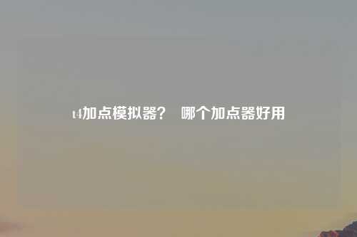 t4加点模拟器？  哪个加点器好用