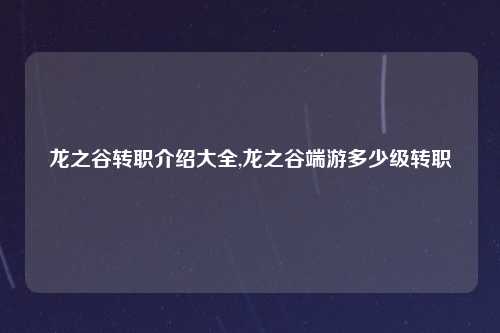 龙之谷转职介绍大全,龙之谷端游多少级转职