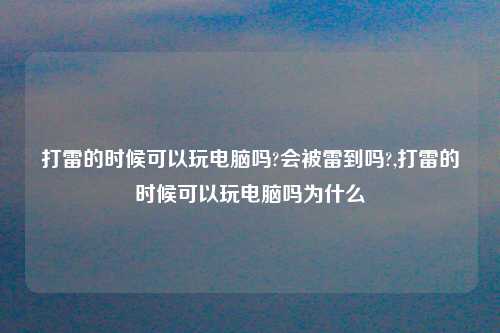 打雷的时候可以玩电脑吗?会被雷到吗?,打雷的时候可以玩电脑吗为什么