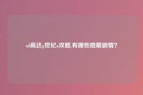 sd高达g世纪a攻略,有哪些隐藏剧情？