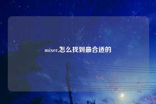 mixer,怎么找到最合适的