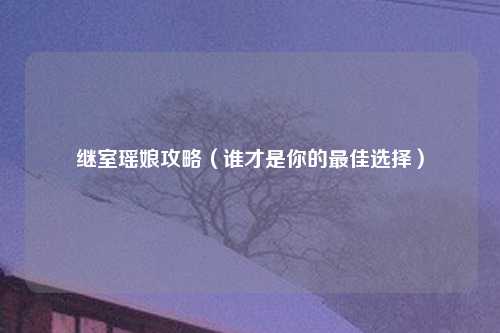 继室瑶娘攻略（谁才是你的最佳选择）