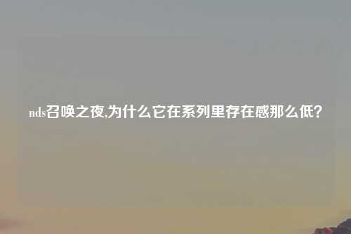 nds召唤之夜,为什么它在系列里存在感那么低？