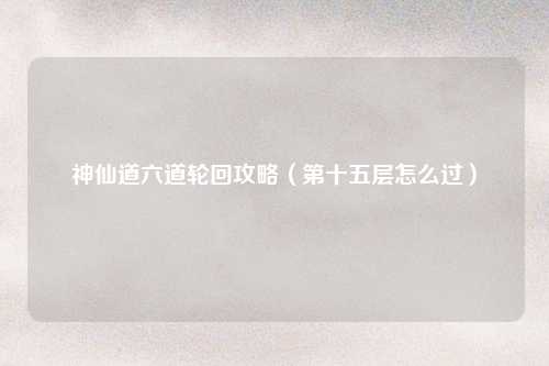 神仙道六道轮回攻略（第十五层怎么过）