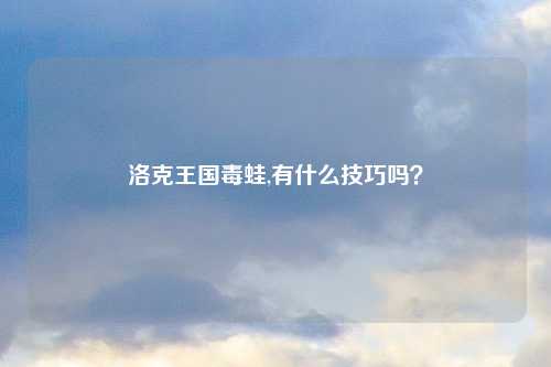 洛克王国毒蛙,有什么技巧吗？