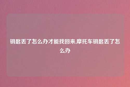 钥匙丢了怎么办才能找回来,摩托车钥匙丢了怎么办