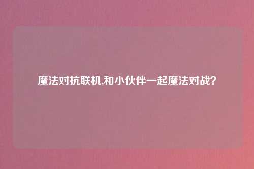 魔法对抗联机,和小伙伴一起魔法对战？