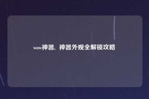 wow神器,  神器外观全解锁攻略