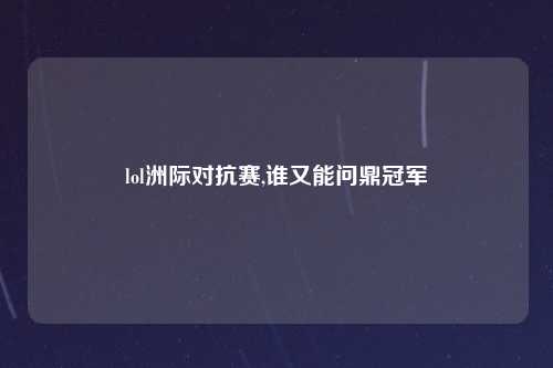 lol洲际对抗赛,谁又能问鼎冠军