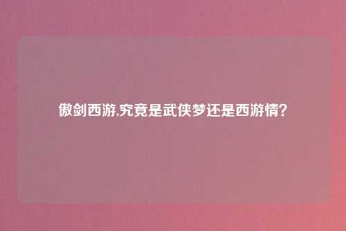 傲剑西游,究竟是武侠梦还是西游情？