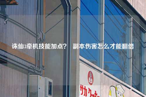 诛仙3牵机技能加点？  副本伤害怎么才能翻倍