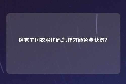 洛克王国衣服代码,怎样才能免费获得？