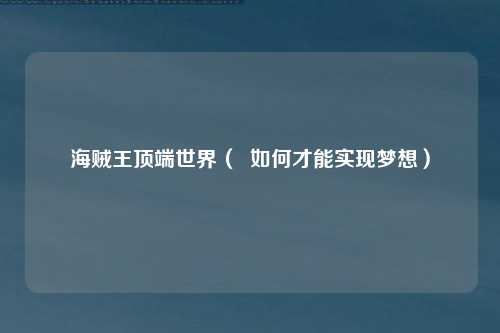 海贼王顶端世界（  如何才能实现梦想）