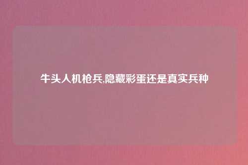 牛头人机枪兵,隐藏彩蛋还是真实兵种