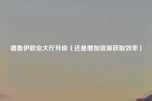 德鲁伊职业大厅升级（还是增加资源获取效率）