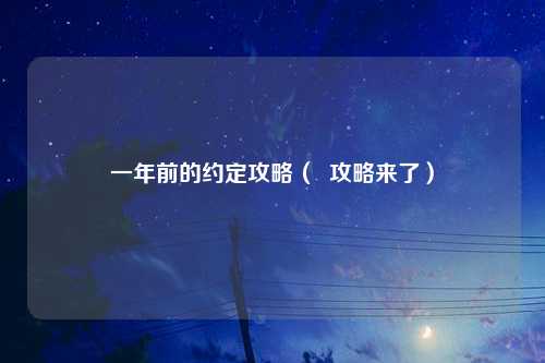 一年前的约定攻略（  攻略来了）