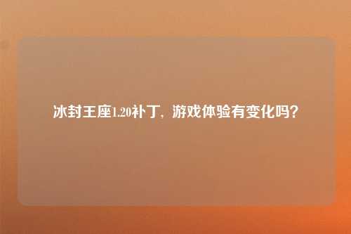 冰封王座1.20补丁,  游戏体验有变化吗？