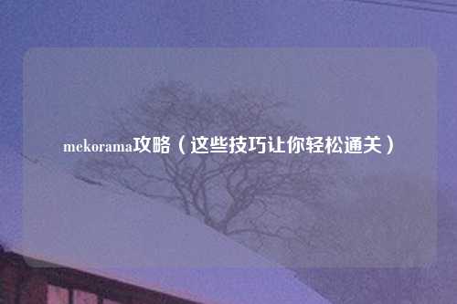 mekorama攻略（这些技巧让你轻松通关）