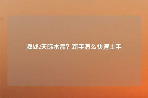 激战2天际水晶？新手怎么快速上手