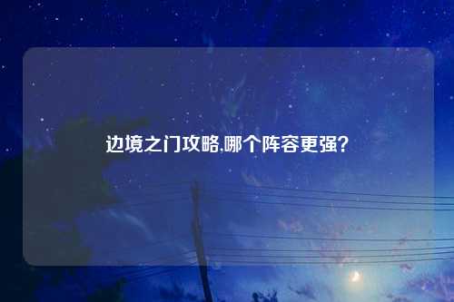 边境之门攻略,哪个阵容更强？