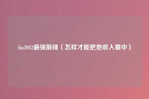 fm2012最强前锋（怎样才能把他收入囊中）