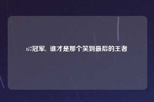 ti7冠军,  谁才是那个笑到最后的王者