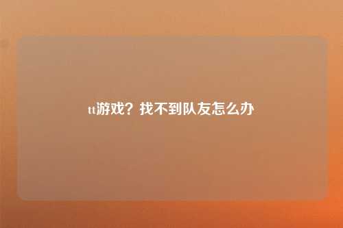 tt游戏？找不到队友怎么办