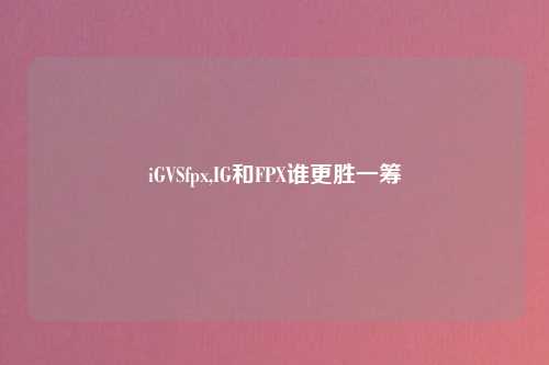 iGVSfpx,IG和FPX谁更胜一筹
