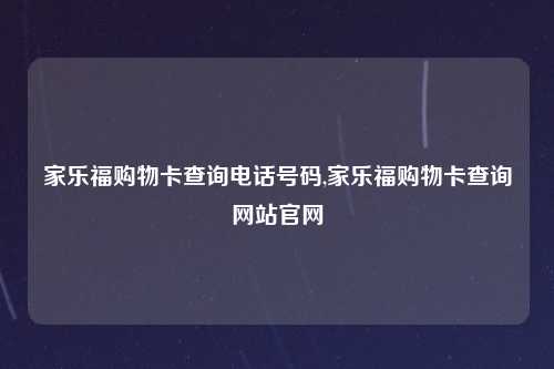 家乐福购物卡查询电话号码,家乐福购物卡查询网站官网