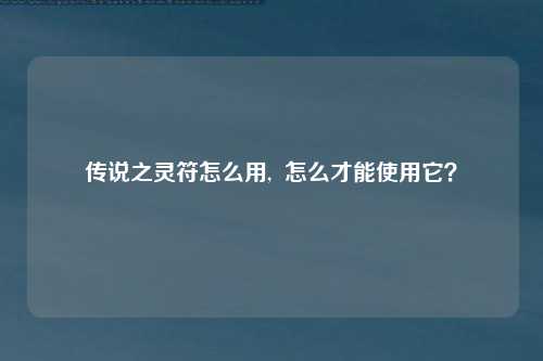 传说之灵符怎么用,  怎么才能使用它？