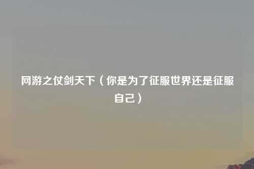 网游之仗剑天下（你是为了征服世界还是征服自己）
