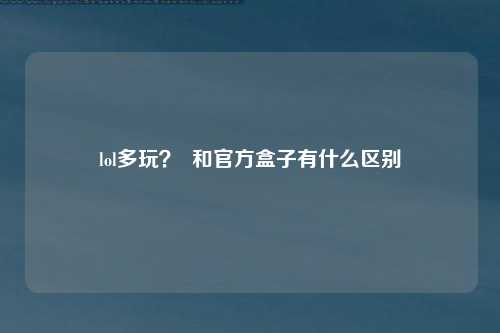 lol多玩？  和官方盒子有什么区别