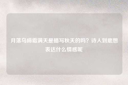 月落乌啼霜满天是描写秋天的吗？诗人到底想表达什么情感呢