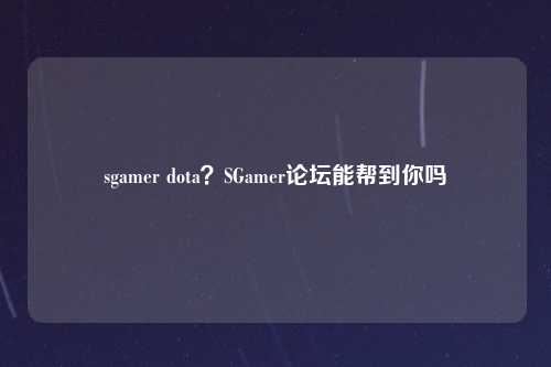 sgamer dota？SGamer论坛能帮到你吗