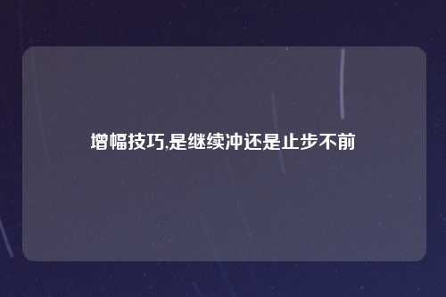 增幅技巧,是继续冲还是止步不前