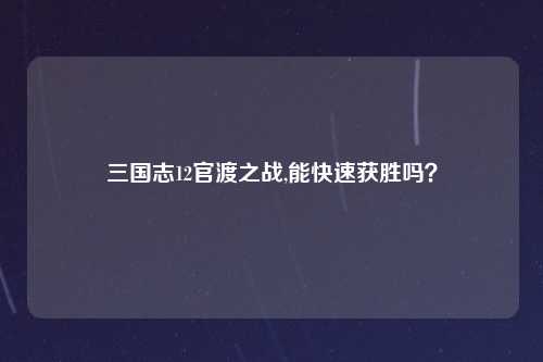 三国志12官渡之战,能快速获胜吗？