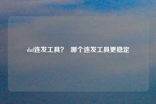 dnf连发工具？  哪个连发工具更稳定