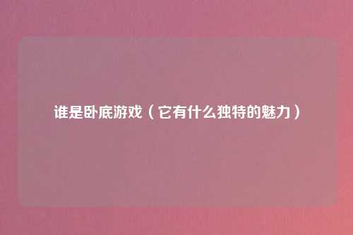 谁是卧底游戏（它有什么独特的魅力）