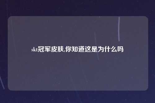 skt冠军皮肤,你知道这是为什么吗